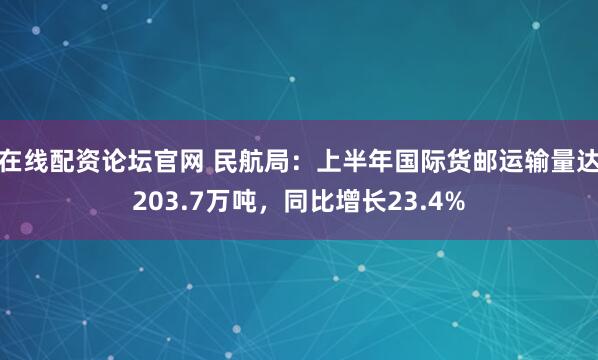 在线配资论坛官网 民航局：上半年国际货邮运输量达203.7万吨，同比增长23.4%