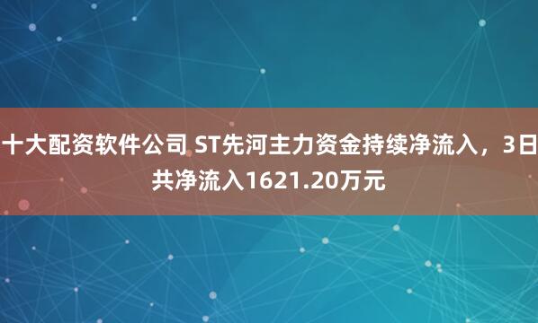 十大配资软件公司 ST先河主力资金持续净流入，3日共净流入1621.20万元