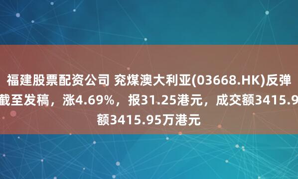 福建股票配资公司 兖煤澳大利亚(03668.HK)反弹逾5%，截至发稿，涨4.69%，报31.25港元，成交额3415.95万港元