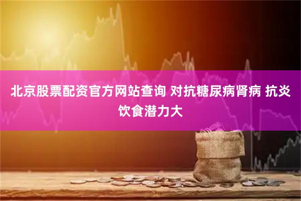 北京股票配资官方网站查询 对抗糖尿病肾病 抗炎饮食潜力大