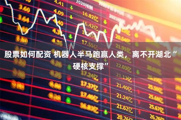 股票如何配资 机器人半马跑赢人类，离不开湖北“硬核支撑”