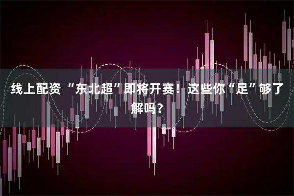 线上配资 “东北超”即将开赛！这些你“足”够了解吗？