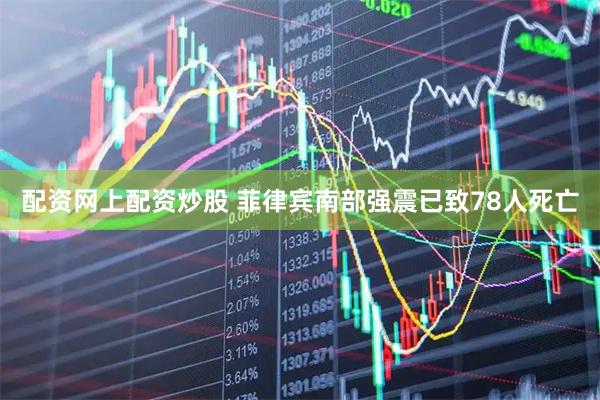 配资网上配资炒股 菲律宾南部强震已致78人死亡
