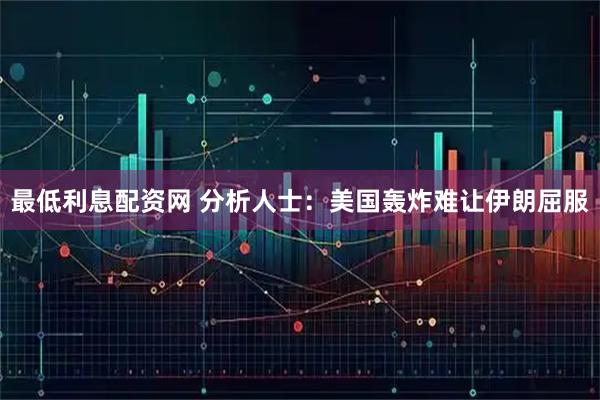 最低利息配资网 分析人士：美国轰炸难让伊朗屈服