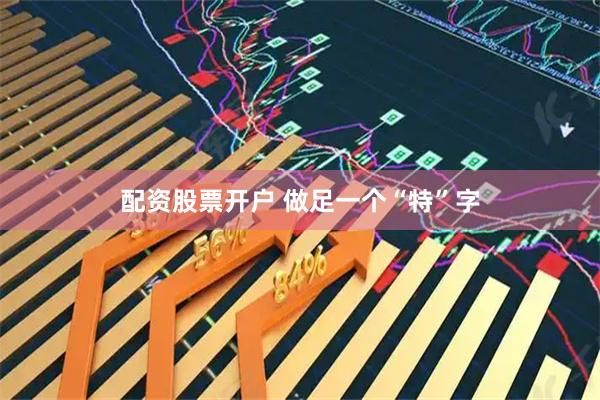 配资股票开户 做足一个“特”字