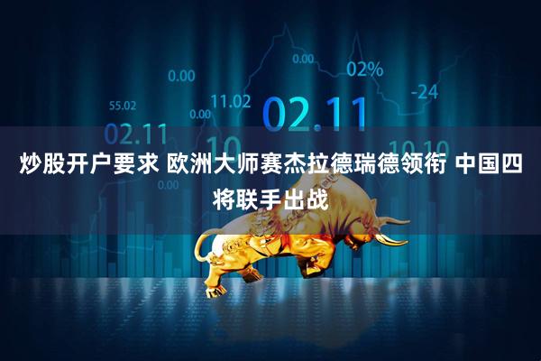 炒股开户要求 欧洲大师赛杰拉德瑞德领衔 中国四将联手出战