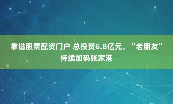 靠谱股票配资门户 总投资6.8亿元，“老朋友”持续加码张家港